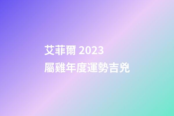 艾菲爾 2023屬雞年度運勢吉兇